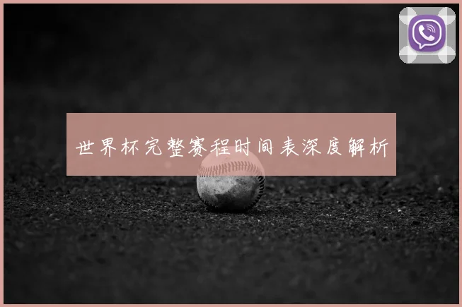 世界杯完整赛程时间表深度解析