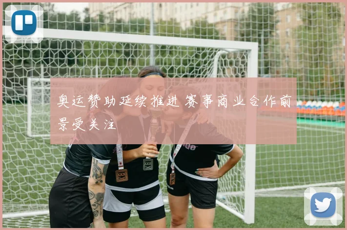 奥运赞助延续推进 赛事商业合作前景受关注