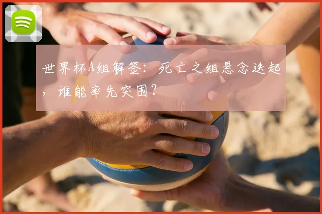 世界杯A组解签：死亡之组悬念迭起，谁能率先突围？