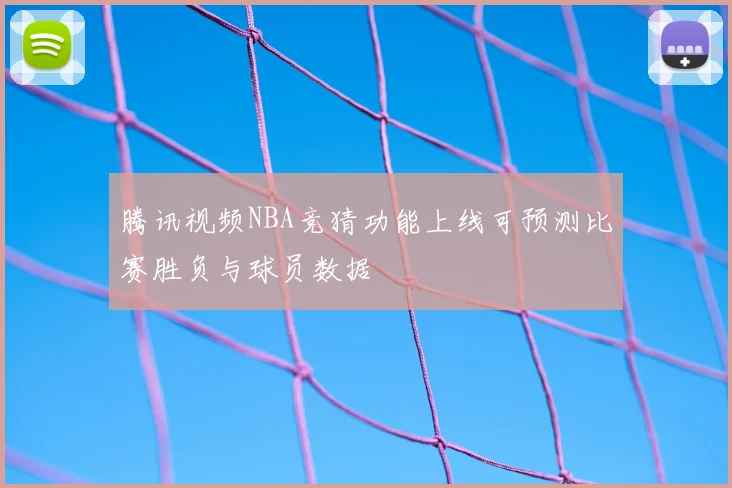 腾讯视频NBA竞猜功能上线可预测比赛胜负与球员数据