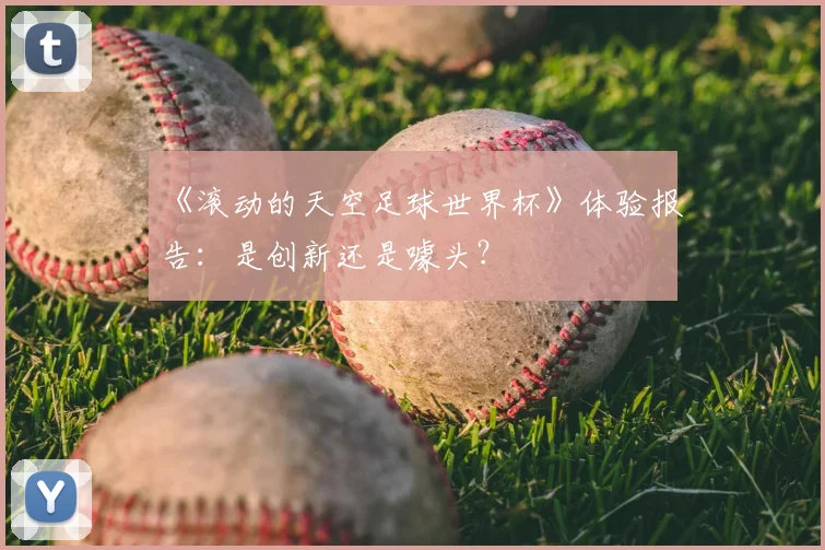 《滚动的天空足球世界杯》体验报告：是创新还是噱头？