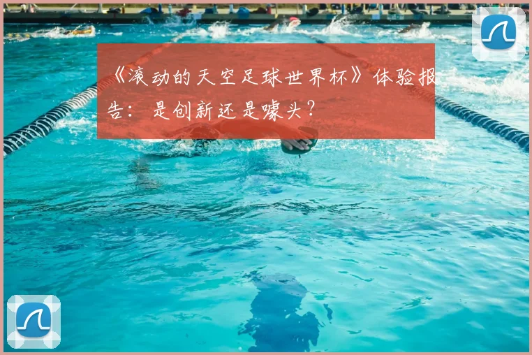 《滚动的天空足球世界杯》体验报告：是创新还是噱头？