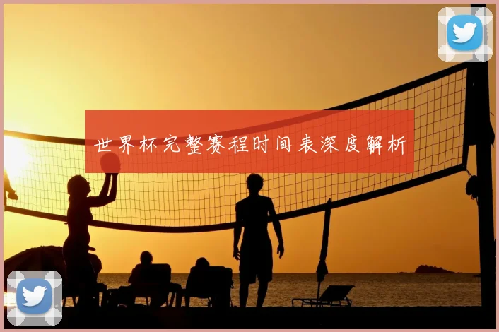 世界杯完整赛程时间表深度解析