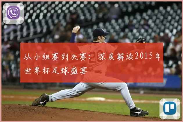 从小组赛到决赛:深度解读2015年世界杯足球盛宴