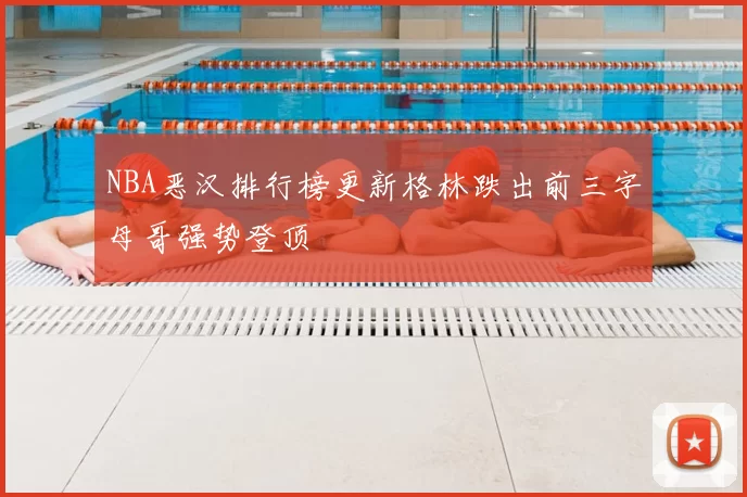 NBA恶汉排行榜更新格林跌出前三字母哥强势登顶