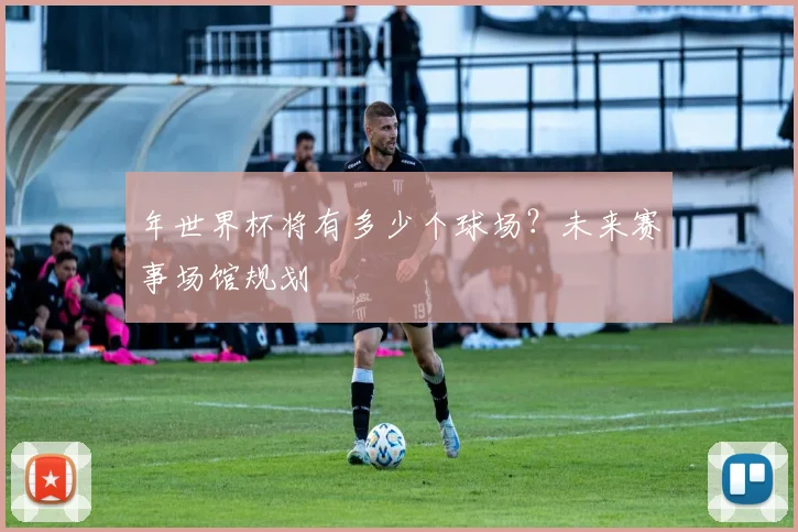 年世界杯将有多少个球场？未来赛事场馆规划