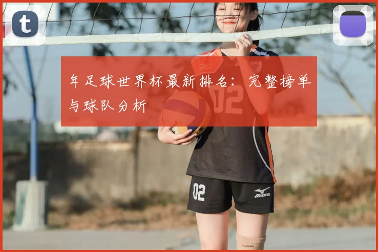 年足球世界杯最新排名：完整榜单与球队分析
