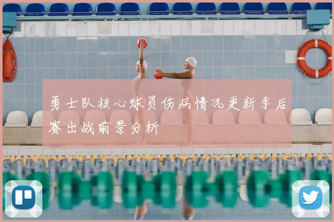 勇士队核心球员伤病情况更新季后赛出战前景分析