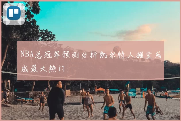 NBA总冠军预测分析凯尔特人掘金或成最大热门