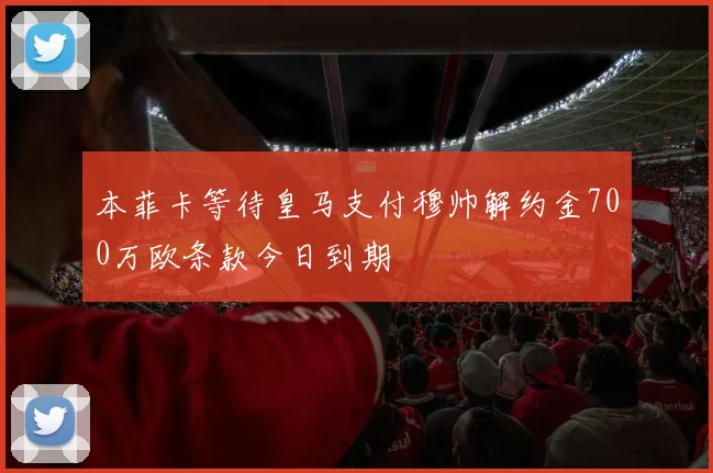 本菲卡等待皇马支付穆帅解约金700万欧条款今日到期