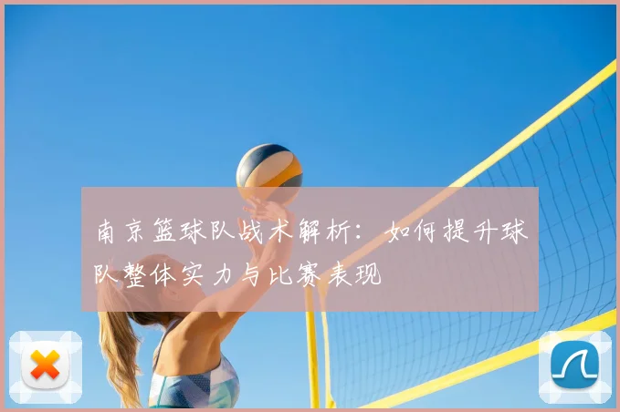 南京篮球队战术解析：如何提升球队整体实力与比赛表现