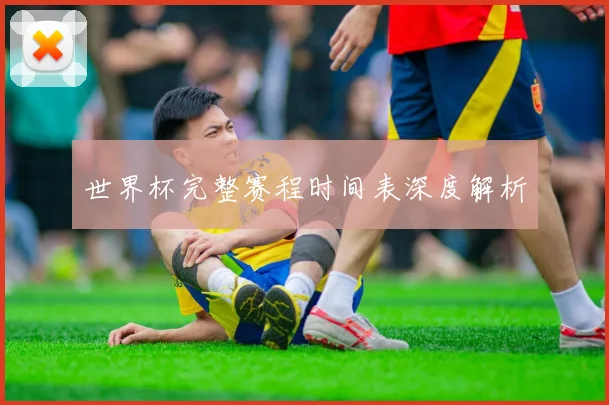 世界杯完整赛程时间表深度解析