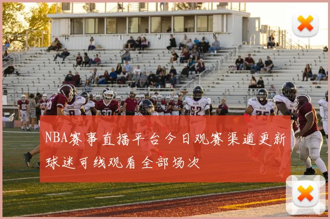 NBA赛事直播平台今日观赛渠道更新球迷可线观看全部场次