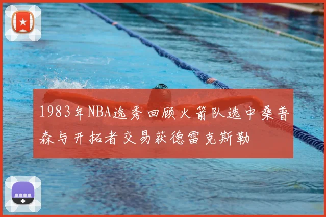 1983年NBA选秀回顾火箭队选中桑普森与开拓者交易获德雷克斯勒