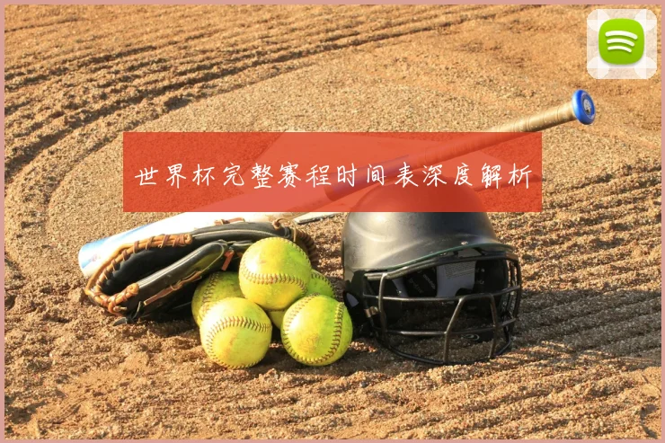 世界杯完整赛程时间表深度解析