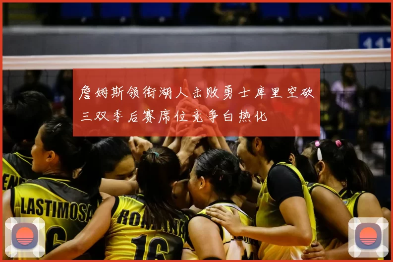 詹姆斯领衔湖人击败勇士库里空砍三双季后赛席位竞争白热化