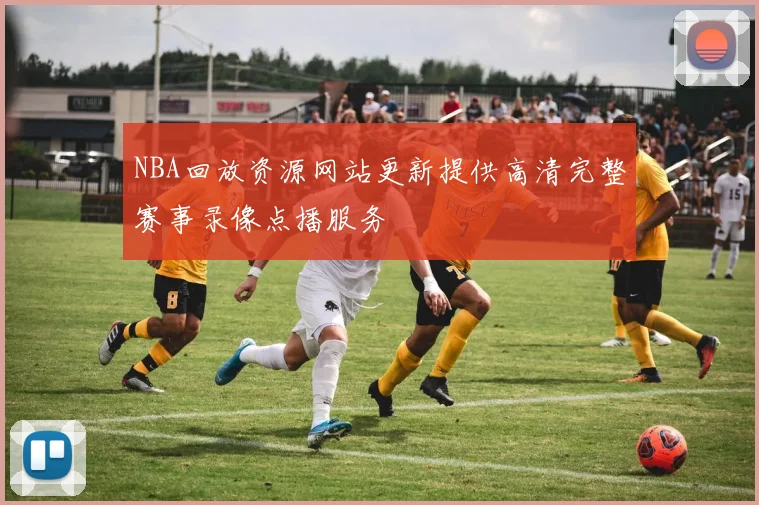 NBA回放资源网站更新提供高清完整赛事录像点播服务
