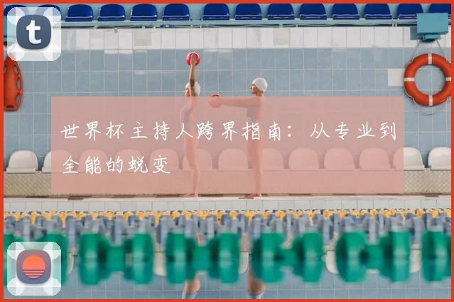 世界杯主持人跨界指南:从专业到全能的蜕变