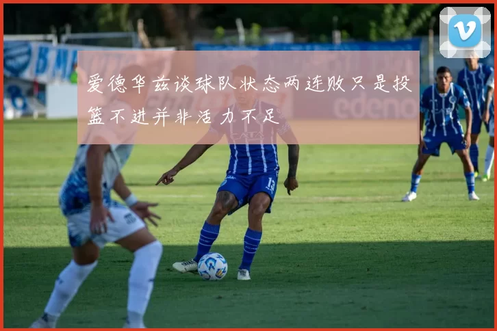 爱德华兹谈球队状态两连败只是投篮不进并非活力不足