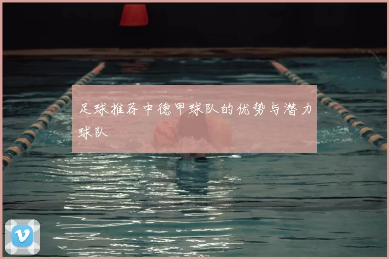 足球推荐中德甲球队的优势与潜力球队
