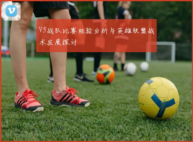V5战队比赛经验分析与英雄联盟战术发展探讨