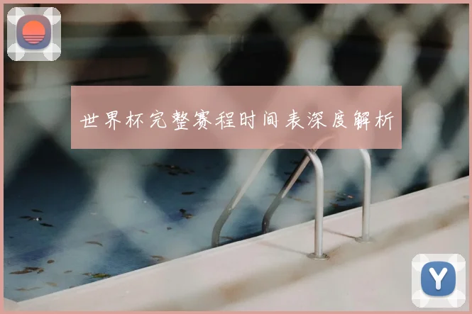 世界杯完整赛程时间表深度解析