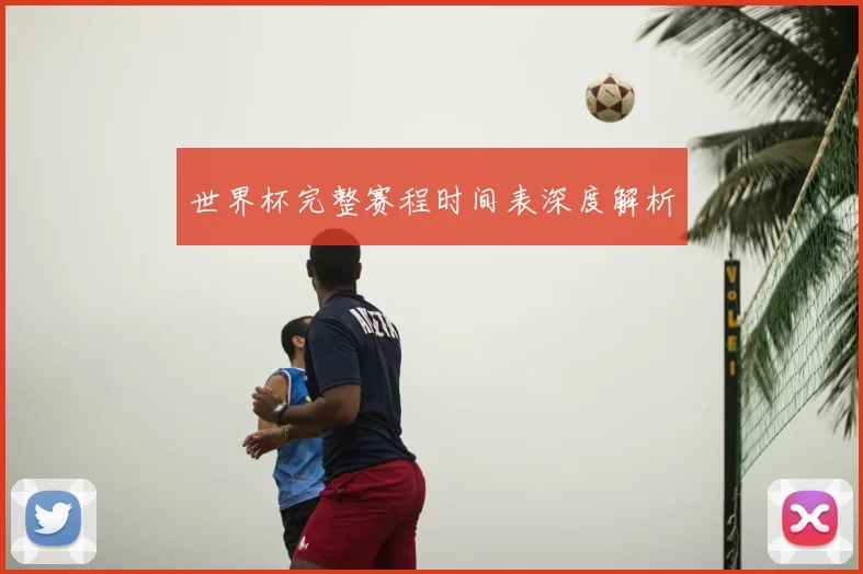 世界杯完整赛程时间表深度解析