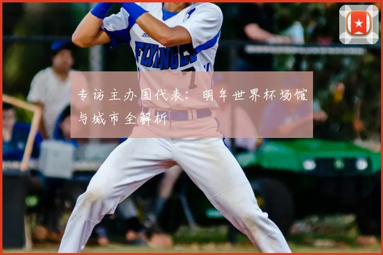 专访主办国代表：明年世界杯场馆与城市全解析