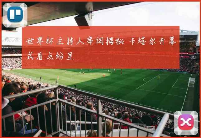 世界杯主持人串词揭秘 卡塔尔开幕式看点纷呈