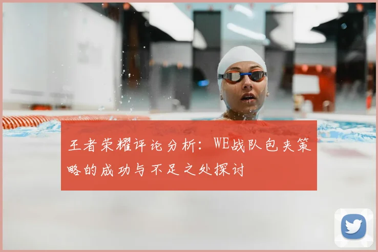 王者荣耀评论分析：WE战队包夹策略的成功与不足之处探讨