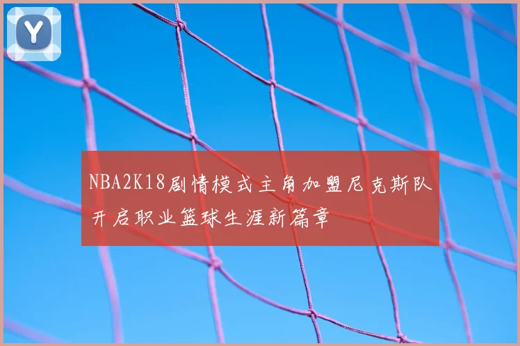NBA2K18剧情模式主角加盟尼克斯队开启职业篮球生涯新篇章