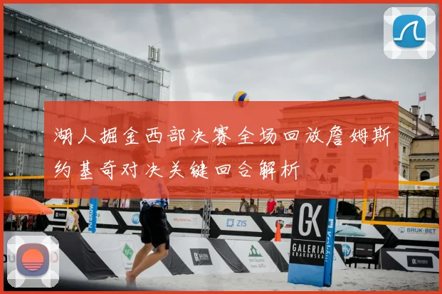 湖人掘金西部决赛全场回放詹姆斯约基奇对决关键回合解析