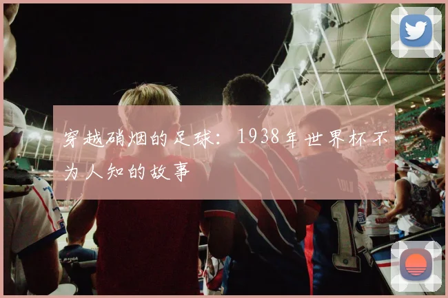 穿越硝烟的足球：1938年世界杯不为人知的故事