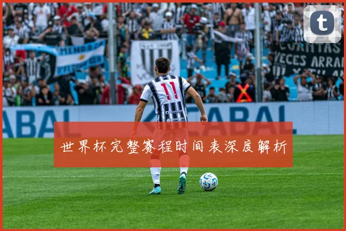 世界杯完整赛程时间表深度解析