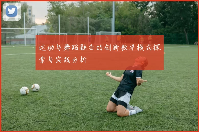 运动与舞蹈融合的创新教学模式探索与实践分析