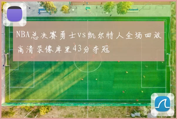 NBA总决赛勇士vs凯尔特人全场回放高清录像库里43分夺冠