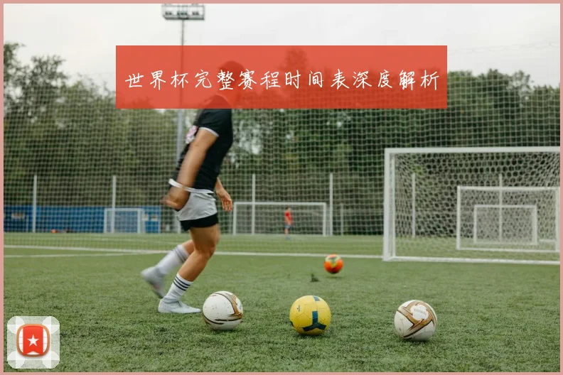 世界杯完整赛程时间表深度解析