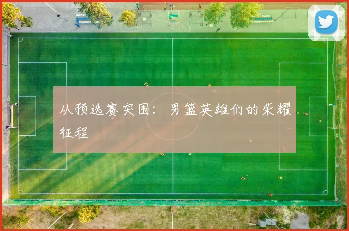 从预选赛突围：男篮英雄们的荣耀征程