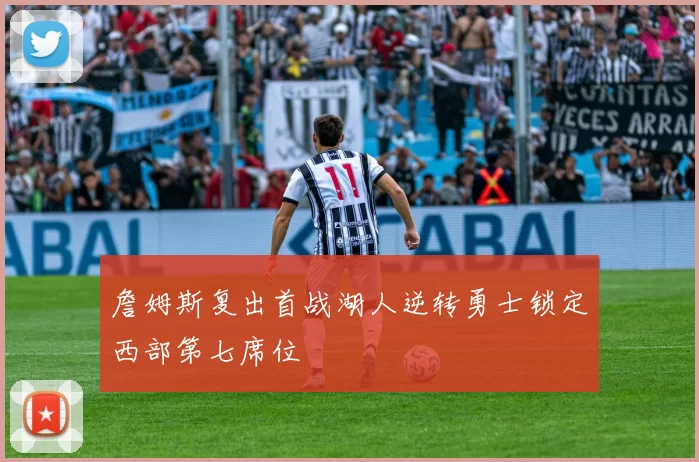 詹姆斯复出首战湖人逆转勇士锁定西部第七席位