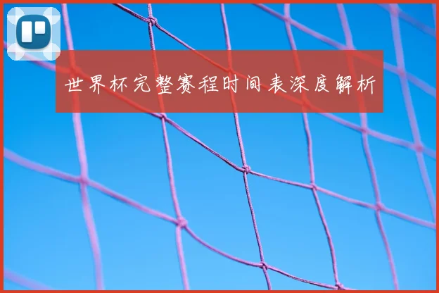 世界杯完整赛程时间表深度解析