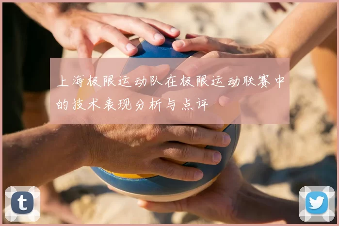 上海极限运动队在极限运动联赛中的技术表现分析与点评