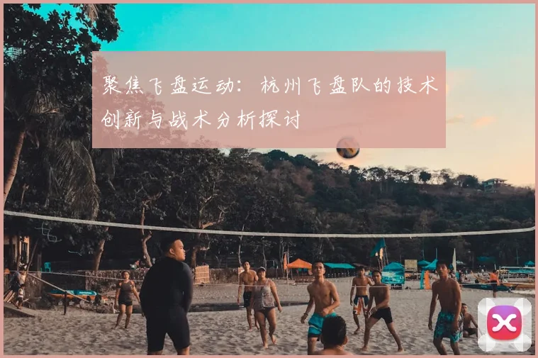 聚焦飞盘运动：杭州飞盘队的技术创新与战术分析探讨
