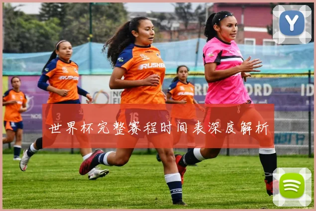 世界杯完整赛程时间表深度解析