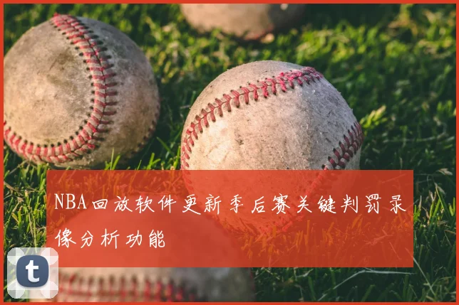 NBA回放软件更新季后赛关键判罚录像分析功能