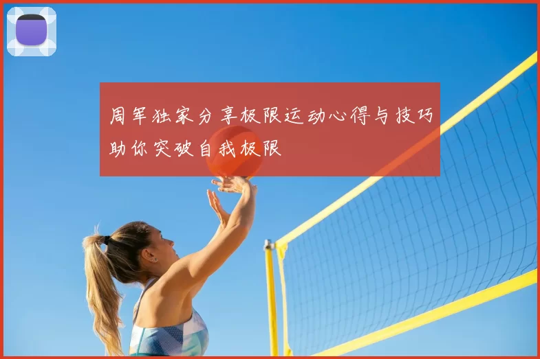 周军独家分享极限运动心得与技巧助你突破自我极限