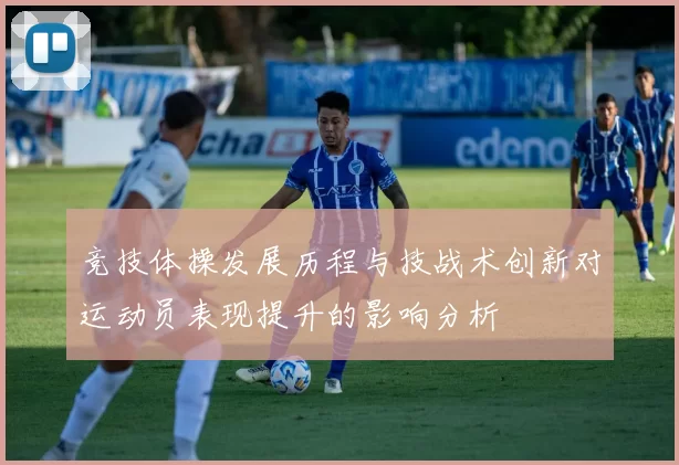 竞技体操发展历程与技战术创新对运动员表现提升的影响分析