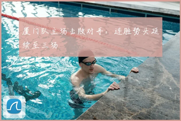 厦门队主场击败对手，连胜势头延续至三场