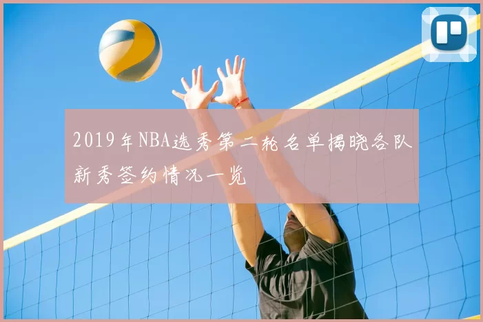 2019年NBA选秀第二轮名单揭晓各队新秀签约情况一览