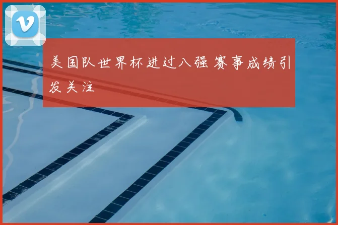 美国队世界杯进过八强 赛事成绩引发关注