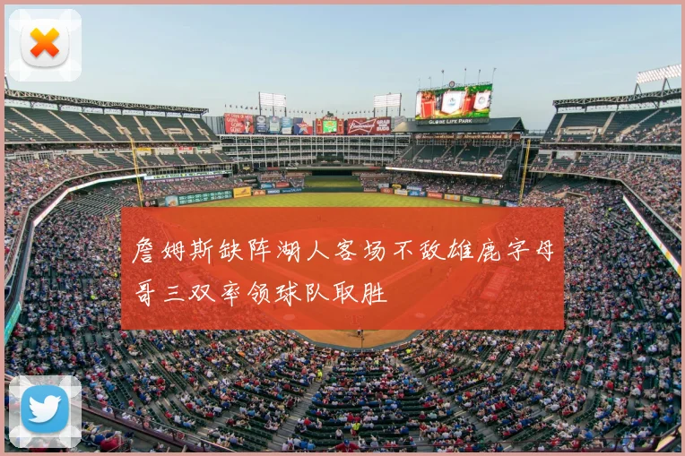 詹姆斯缺阵湖人客场不敌雄鹿字母哥三双率领球队取胜
